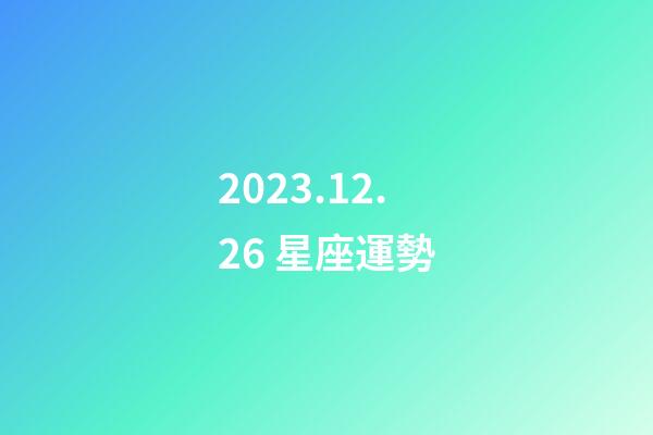 2023.12.26 星座運勢-第1張-星座運勢-玄機派